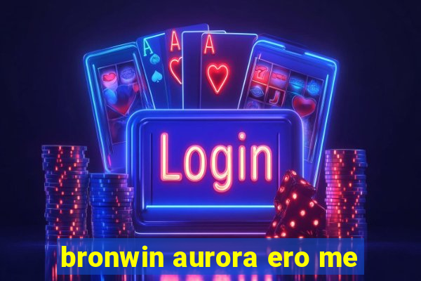 bronwin aurora ero me